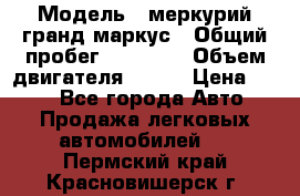  › Модель ­ меркурий гранд маркус › Общий пробег ­ 68 888 › Объем двигателя ­ 185 › Цена ­ 400 - Все города Авто » Продажа легковых автомобилей   . Пермский край,Красновишерск г.